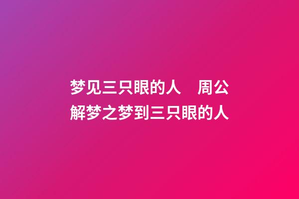 梦见三只眼的人　周公解梦之梦到三只眼的人